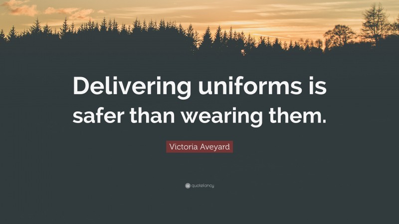 Victoria Aveyard Quote: “Delivering uniforms is safer than wearing them.”