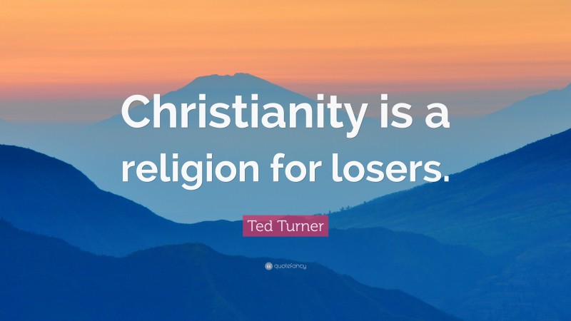 Ted Turner Quote: “Christianity is a religion for losers.”