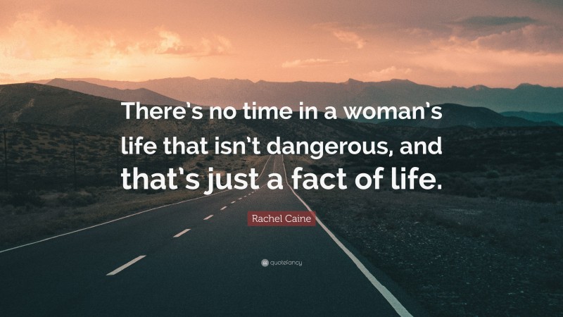 Rachel Caine Quote: “There’s no time in a woman’s life that isn’t dangerous, and that’s just a fact of life.”