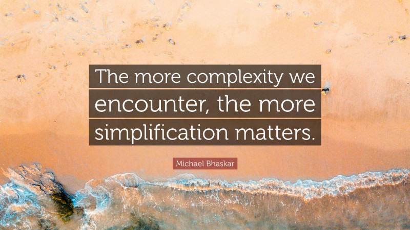 Michael Bhaskar Quote: “The more complexity we encounter, the more simplification matters.”