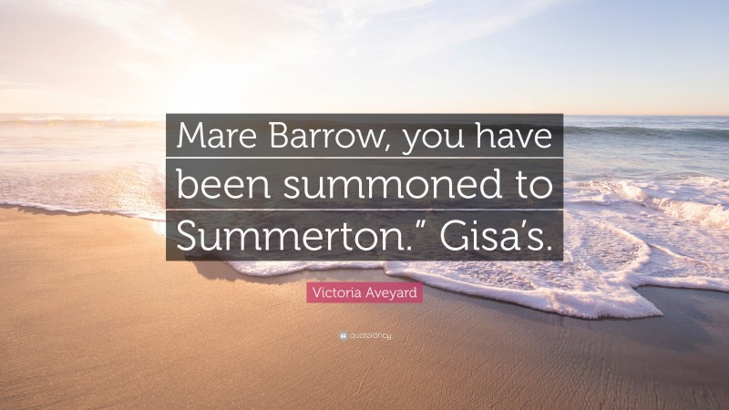 Victoria Aveyard Quote: “Mare Barrow, you have been summoned to Summerton.” Gisa’s.”