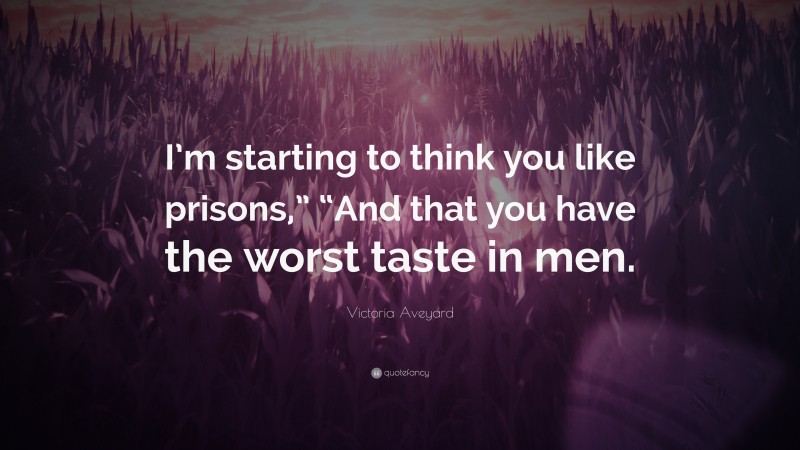 Victoria Aveyard Quote: “I’m starting to think you like prisons,” “And that you have the worst taste in men.”