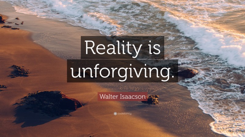 Walter Isaacson Quote: “Reality is unforgiving.”