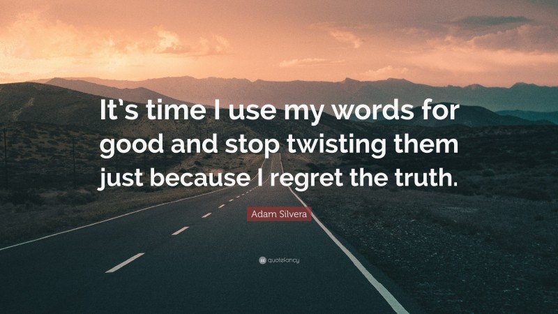Adam Silvera Quote: “It’s time I use my words for good and stop twisting them just because I regret the truth.”