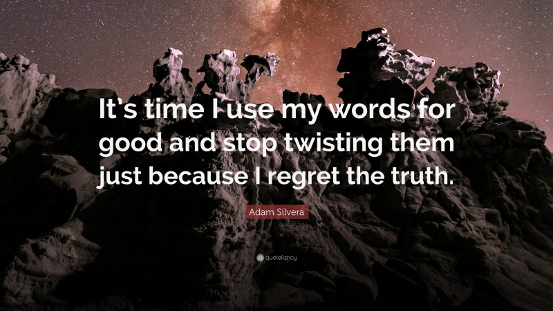 Adam Silvera Quote: “It’s time I use my words for good and stop twisting them just because I regret the truth.”