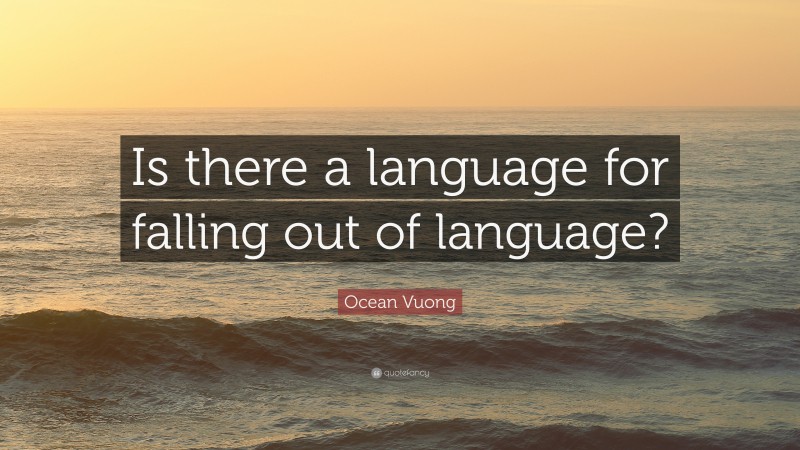 Ocean Vuong Quote: “Is there a language for falling out of language?”