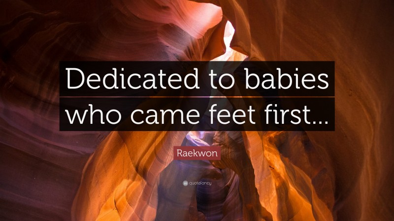 Raekwon Quote: “Dedicated to babies who came feet first...”