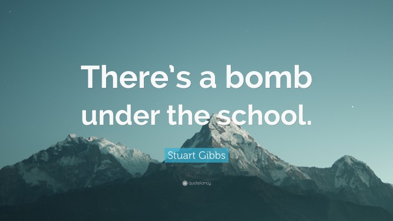 Stuart Gibbs Quote: “There’s a bomb under the school.”