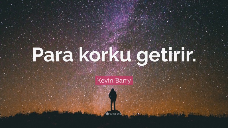 Kevin Barry Quote: “Para korku getirir.”