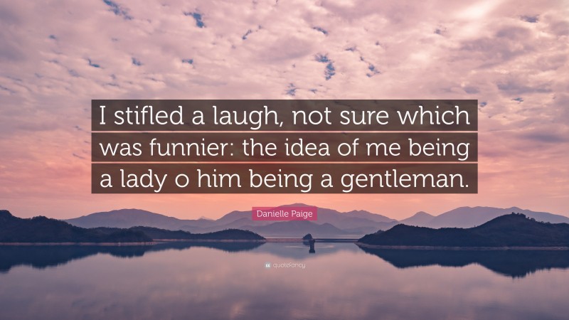 Danielle Paige Quote: “I stifled a laugh, not sure which was funnier: the idea of me being a lady o him being a gentleman.”