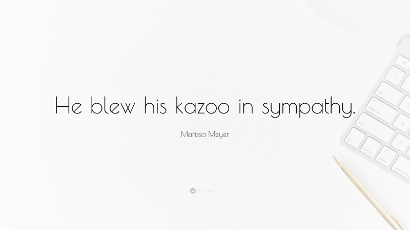 Marissa Meyer Quote: “He blew his kazoo in sympathy.”