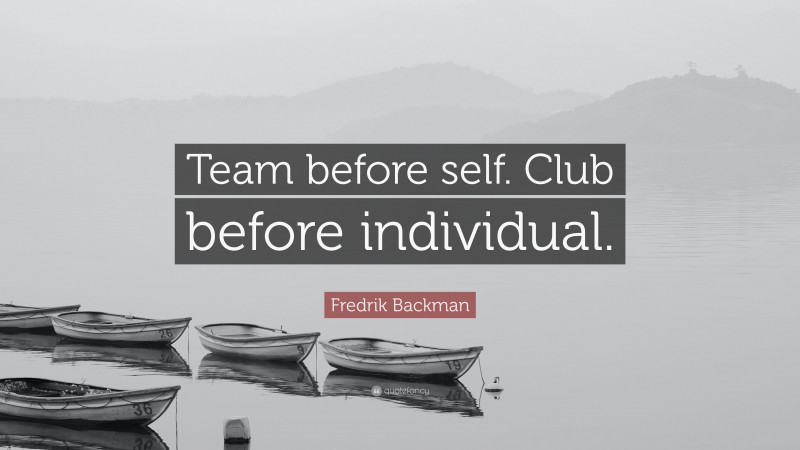 Fredrik Backman Quote: “Team before self. Club before individual.”