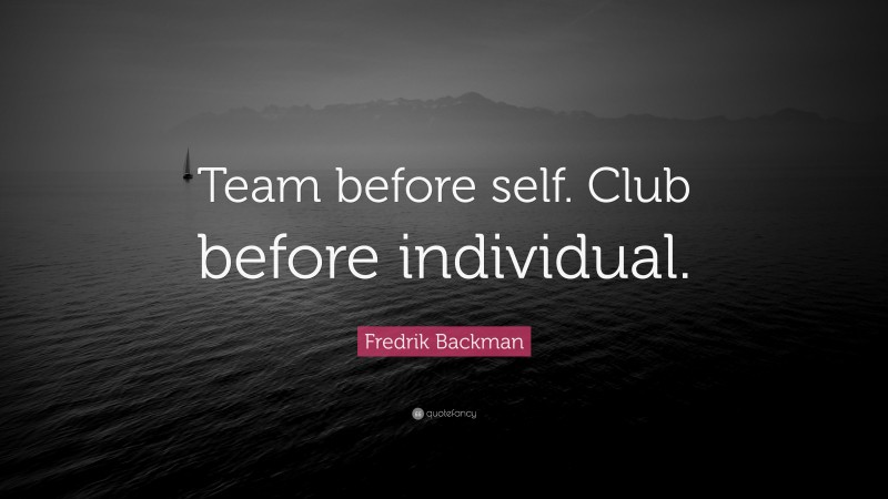 Fredrik Backman Quote: “Team before self. Club before individual.”