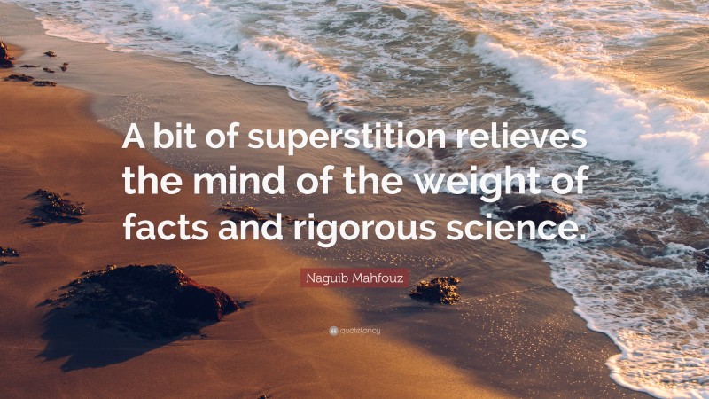 Naguib Mahfouz Quote: “A bit of superstition relieves the mind of the weight of facts and rigorous science.”