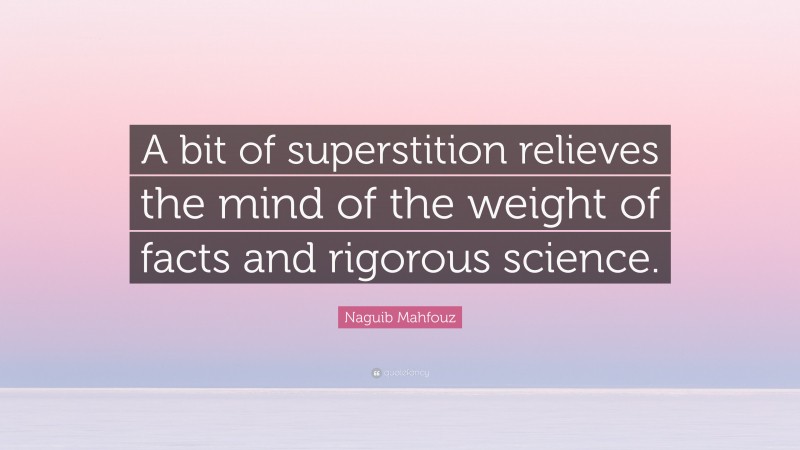 Naguib Mahfouz Quote: “A bit of superstition relieves the mind of the weight of facts and rigorous science.”