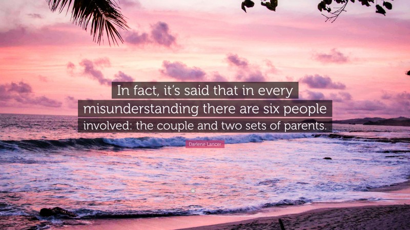 Darlene Lancer Quote: “In fact, it’s said that in every misunderstanding there are six people involved: the couple and two sets of parents.”