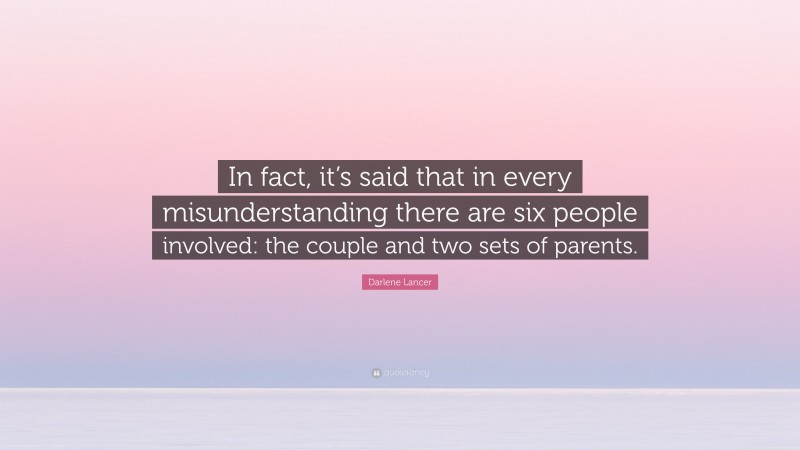 Darlene Lancer Quote: “In fact, it’s said that in every misunderstanding there are six people involved: the couple and two sets of parents.”