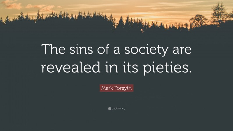 Mark Forsyth Quote: “The sins of a society are revealed in its pieties.”