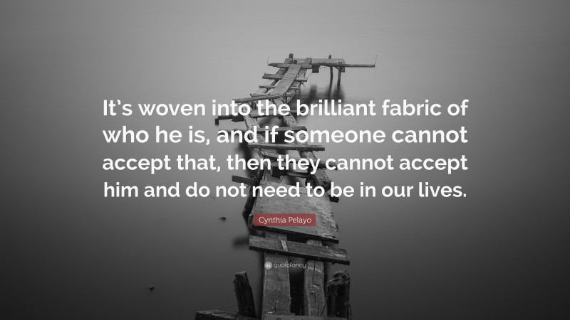 Cynthia Pelayo Quote: “It’s woven into the brilliant fabric of who he is, and if someone cannot accept that, then they cannot accept him and do not need to be in our lives.”