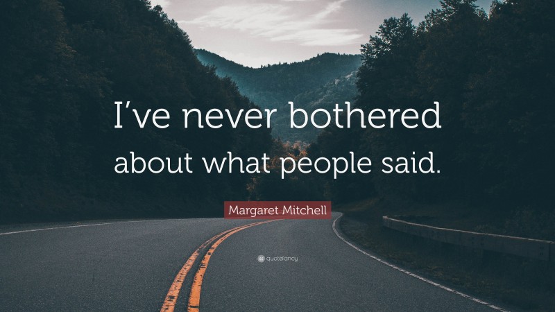 Margaret Mitchell Quote: “I’ve never bothered about what people said.”