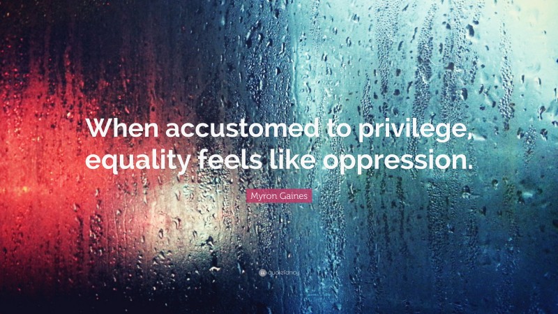 Myron Gaines Quote: “When accustomed to privilege, equality feels like oppression.”