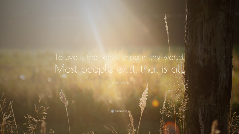 Oscar Wilde Quote: “To live is the rarest thing in the world. Most people exist, that is all.”