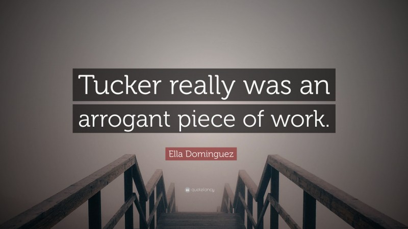 Ella Dominguez Quote: “Tucker really was an arrogant piece of work.”