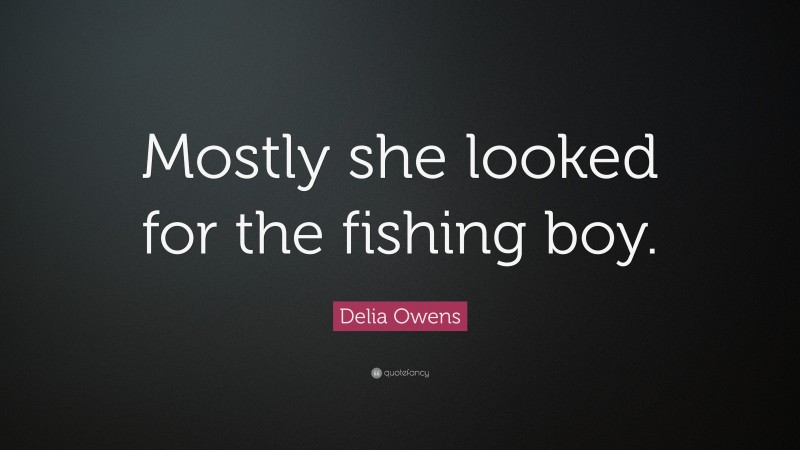 Delia Owens Quote: “Mostly she looked for the fishing boy.”