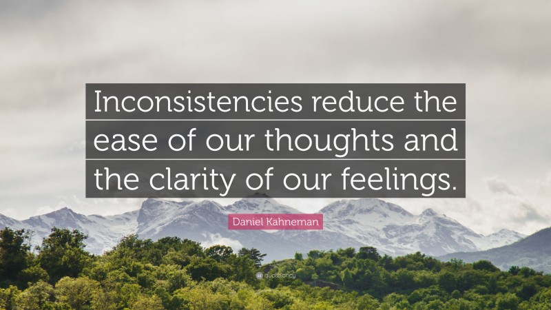 Daniel Kahneman Quote: “Inconsistencies reduce the ease of our thoughts and the clarity of our feelings.”