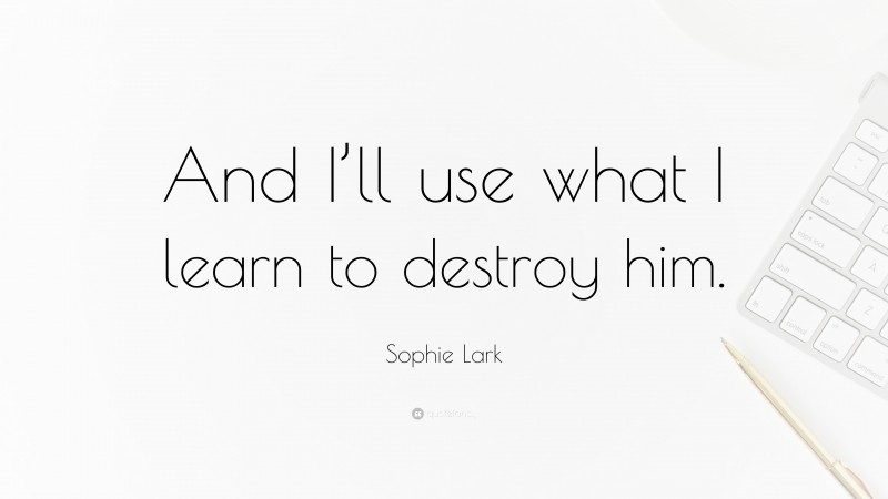 Sophie Lark Quote: “And I’ll use what I learn to destroy him.”