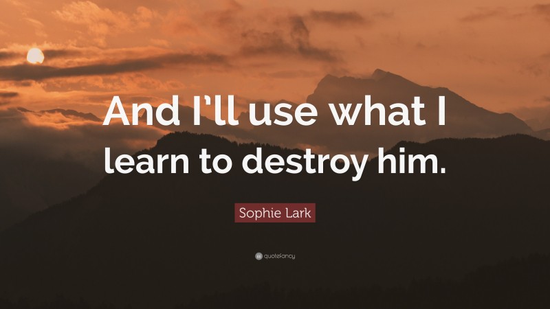 Sophie Lark Quote: “And I’ll use what I learn to destroy him.”