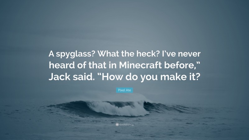 Pixel Ate Quote: “A spyglass? What the heck? I’ve never heard of that in Minecraft before,” Jack said. “How do you make it?”