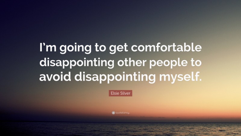 Elsie Silver Quote: “I’m going to get comfortable disappointing other people to avoid disappointing myself.”