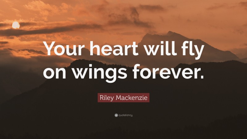 Riley Mackenzie Quote: “Your heart will fly on wings forever.”