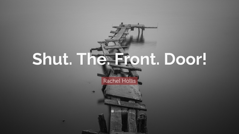 Rachel Hollis Quote: “Shut. The. Front. Door!”