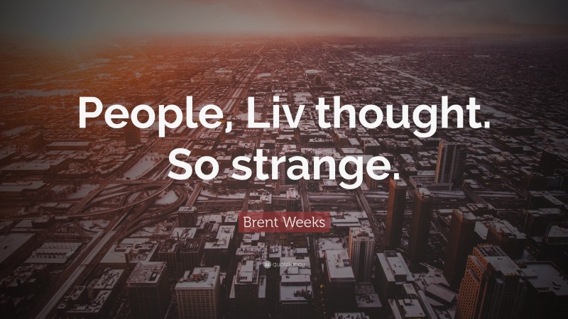 Brent Weeks Quote: “People, Liv thought. So strange.”