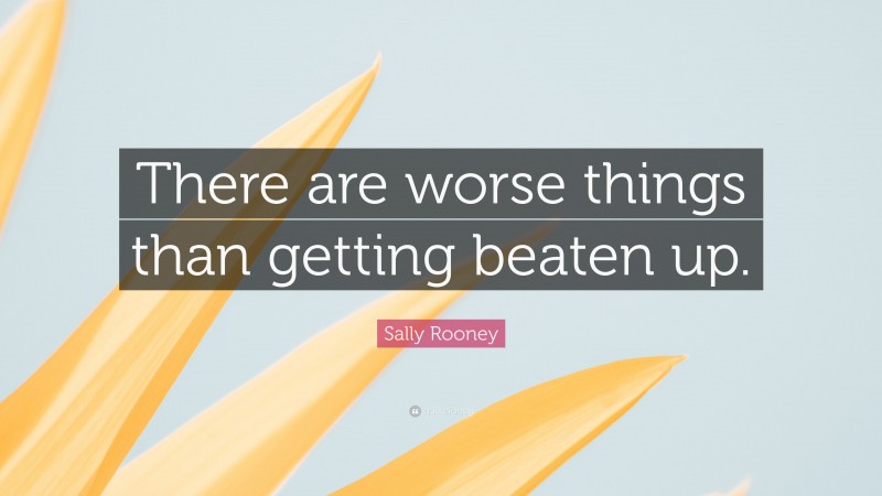 Sally Rooney Quote: “There are worse things than getting beaten up.”