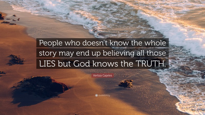 Verliza Gajeles Quote: “People who doesn’t know the whole story may end up believing all those LIES but God knows the TRUTH.”