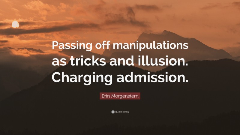 Erin Morgenstern Quote: “Passing off manipulations as tricks and illusion. Charging admission.”