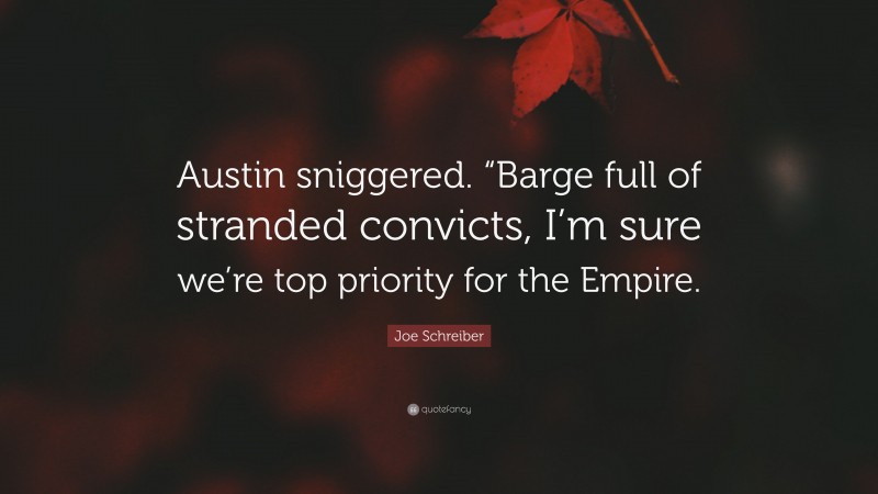 Joe Schreiber Quote: “Austin sniggered. “Barge full of stranded convicts, I’m sure we’re top priority for the Empire.”