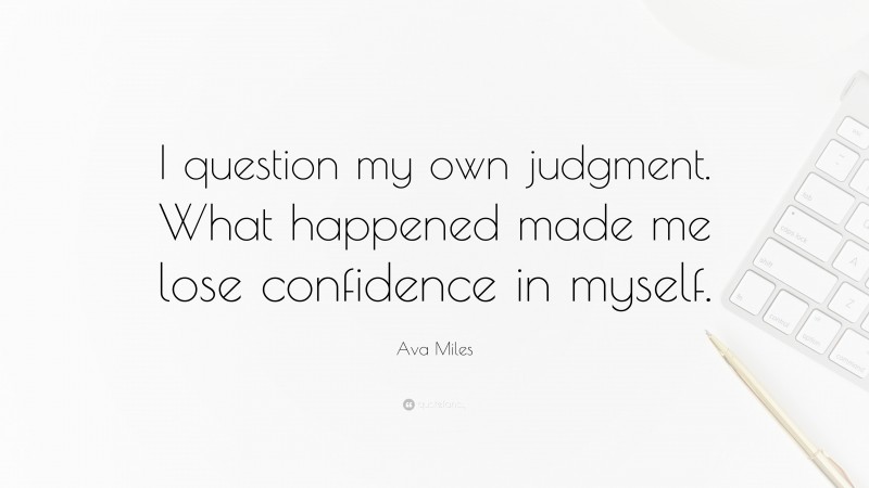 Ava Miles Quote: “I question my own judgment. What happened made me lose confidence in myself.”
