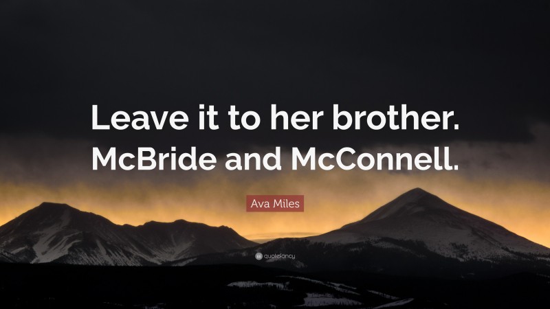 Ava Miles Quote: “Leave it to her brother. McBride and McConnell.”