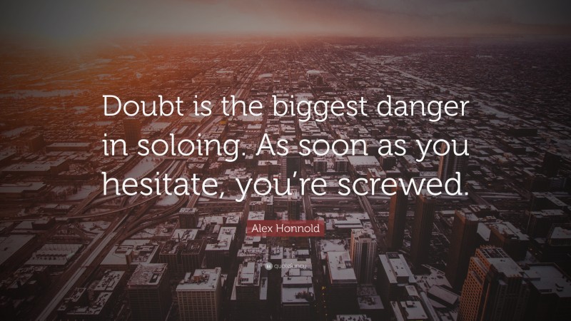 Alex Honnold Quote: “Doubt is the biggest danger in soloing. As soon as you hesitate, you’re screwed.”