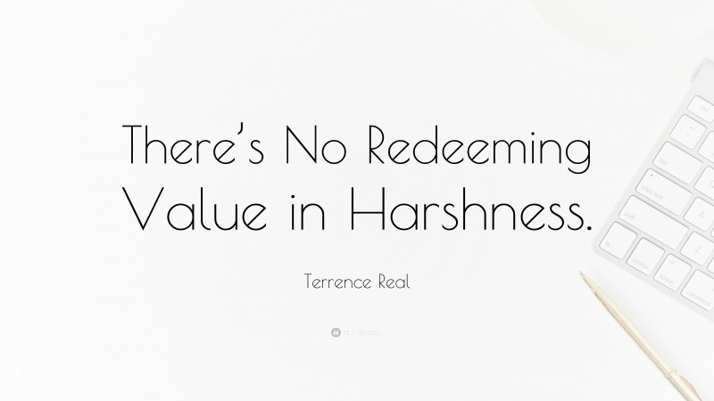 Terrence Real Quote: “There’s No Redeeming Value in Harshness.”