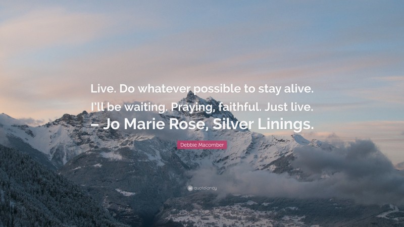 Debbie Macomber Quote: “Live. Do whatever possible to stay alive. I’ll be waiting. Praying, faithful. Just live. – Jo Marie Rose, Silver Linings.”