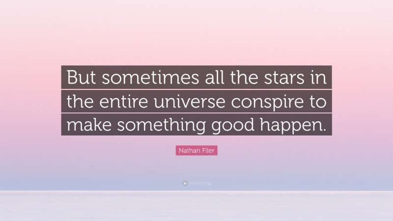 Nathan Filer Quote: “But sometimes all the stars in the entire universe conspire to make something good happen.”