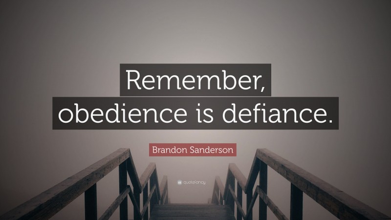 Brandon Sanderson Quote: “Remember, obedience is defiance.”