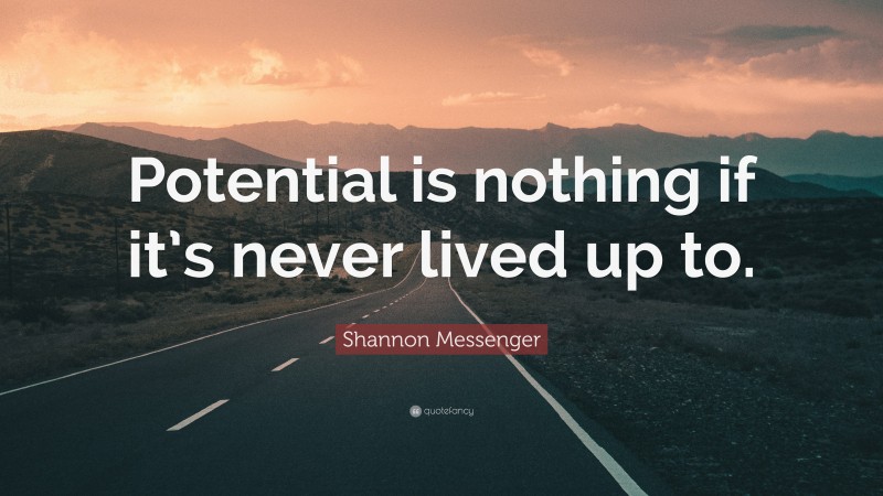 Shannon Messenger Quote: “Potential is nothing if it’s never lived up to.”