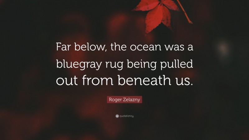 Roger Zelazny Quote: “Far below, the ocean was a bluegray rug being pulled out from beneath us.”