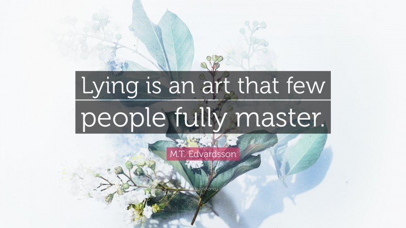 M.T. Edvardsson Quote: “Lying is an art that few people fully master.”